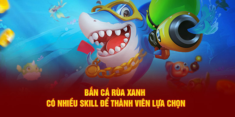 Bắn cá rùa xanh có nhiều skill để thành viên lựa chọn